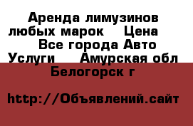 Аренда лимузинов любых марок. › Цена ­ 600 - Все города Авто » Услуги   . Амурская обл.,Белогорск г.